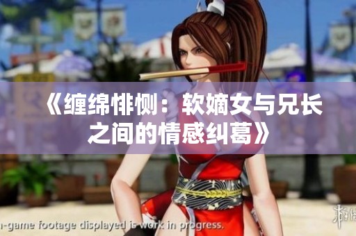 《缠绵悱恻：软嫡女与兄长之间的情感纠葛》