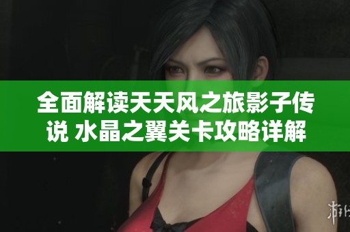 全面解读天天风之旅影子传说 水晶之翼关卡攻略详解