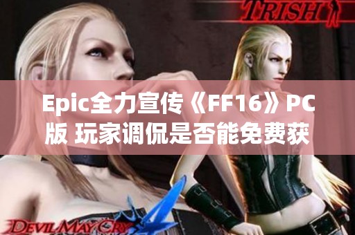 Epic全力宣传《FF16》PC版 玩家调侃是否能免费获取