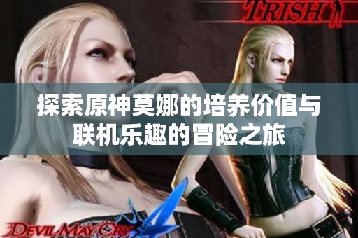 探索原神莫娜的培养价值与联机乐趣的冒险之旅