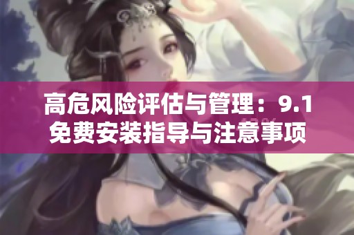 高危风险评估与管理：9.1免费安装指导与注意事项