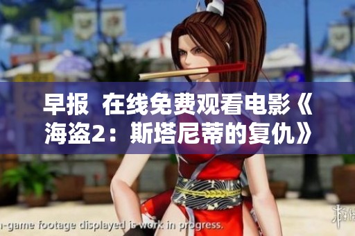 早报  在线免费观看电影《海盗2：斯塔尼蒂的复仇》高清版最新消息