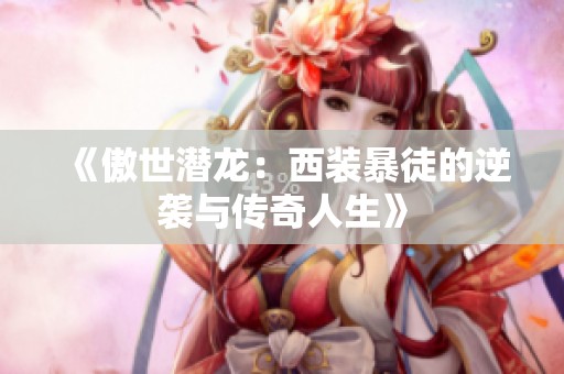 《傲世潜龙：西装暴徒的逆袭与传奇人生》