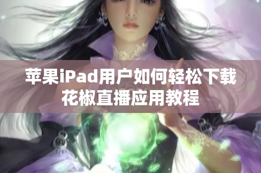 苹果iPad用户如何轻松下载花椒直播应用教程