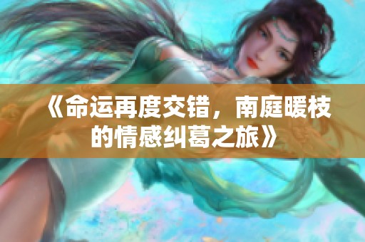 《命运再度交错，南庭暖枝的情感纠葛之旅》