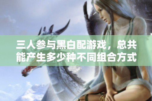 三人参与黑白配游戏，总共能产生多少种不同组合方式