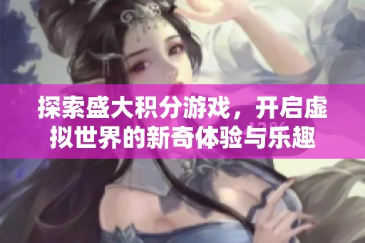 探索盛大积分游戏，开启虚拟世界的新奇体验与乐趣