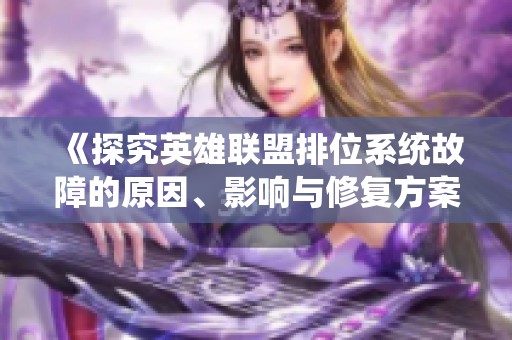 《探究英雄联盟排位系统故障的原因、影响与修复方案》