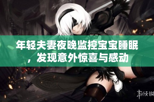 年轻夫妻夜晚监控宝宝睡眠，发现意外惊喜与感动