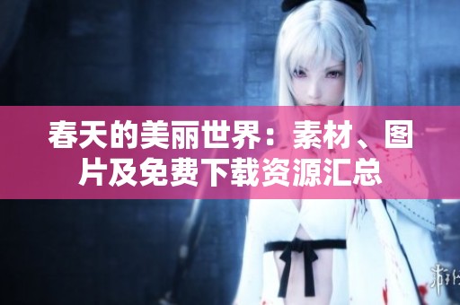 春天的美丽世界：素材、图片及免费下载资源汇总