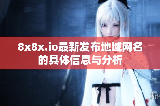 8x8x.io最新发布地域网名的具体信息与分析