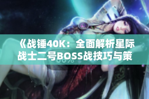 《战锤40K：全面解析星际战士二号BOSS战技巧与策略》