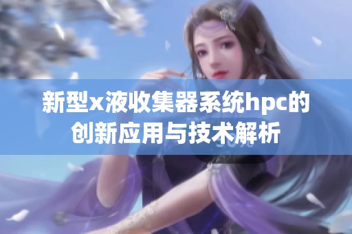 新型x液收集器系统hpc的创新应用与技术解析