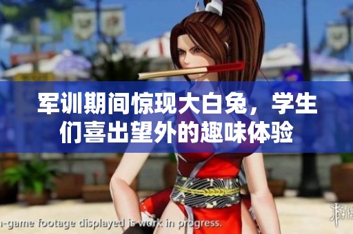 军训期间惊现大白兔，学生们喜出望外的趣味体验