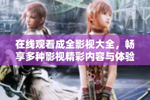 在线观看成全影视大全，畅享多种影视精彩内容与体验