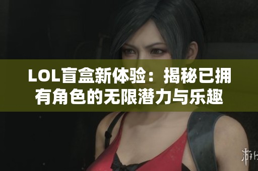 LOL盲盒新体验：揭秘已拥有角色的无限潜力与乐趣