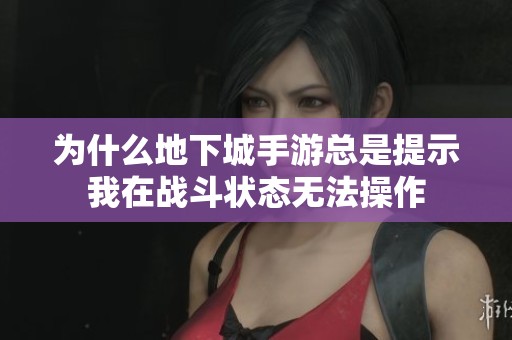 为什么地下城手游总是提示我在战斗状态无法操作