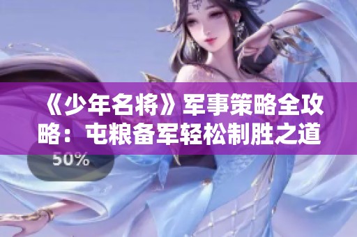 《少年名将》军事策略全攻略：屯粮备军轻松制胜之道
