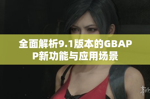 全面解析9.1版本的GBAPP新功能与应用场景