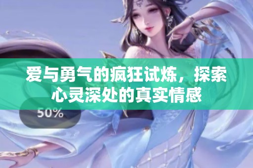 爱与勇气的疯狂试炼，探索心灵深处的真实情感
