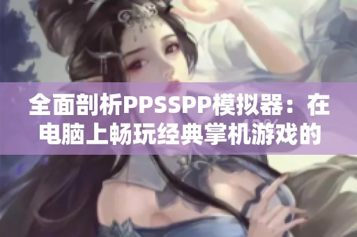 全面剖析PPSSPP模拟器：在电脑上畅玩经典掌机游戏的秘诀