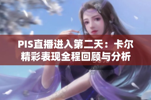 PIS直播进入第二天：卡尔精彩表现全程回顾与分析