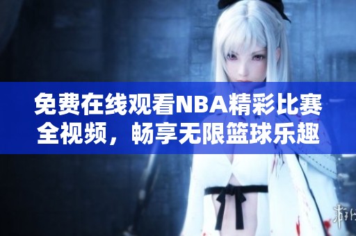 免费在线观看NBA精彩比赛全视频，畅享无限篮球乐趣