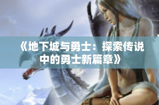 《地下城与勇士：探索传说中的勇士新篇章》