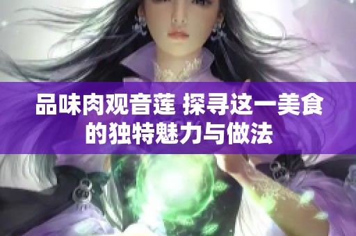 品味肉观音莲 探寻这一美食的独特魅力与做法