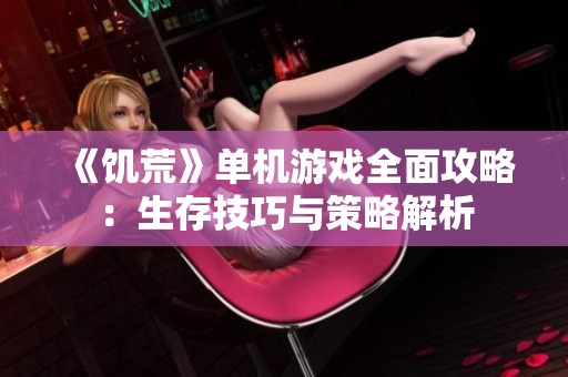 《饥荒》单机游戏全面攻略：生存技巧与策略解析