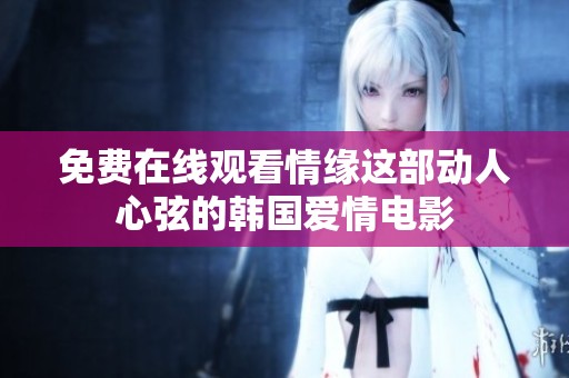 免费在线观看情缘这部动人心弦的韩国爱情电影