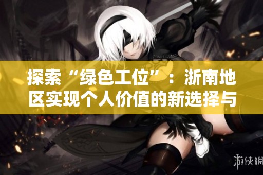 探索“绿色工位”：浙南地区实现个人价值的新选择与未来发展