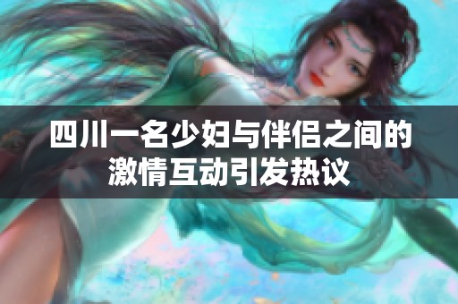 四川一名少妇与伴侣之间的激情互动引发热议