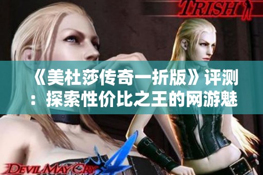 《美杜莎传奇一折版》评测：探索性价比之王的网游魅力与玩法