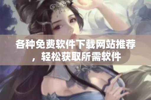 各种免费软件下载网站推荐，轻松获取所需软件