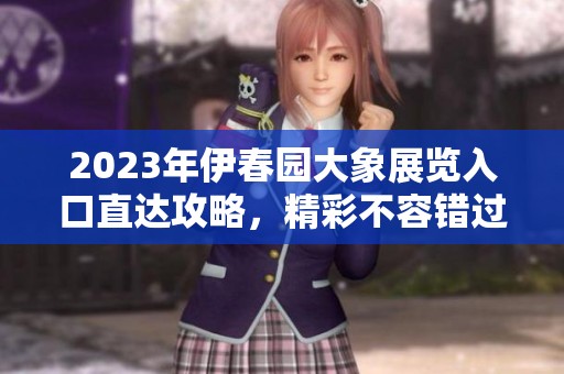 2023年伊春园大象展览入口直达攻略，精彩不容错过