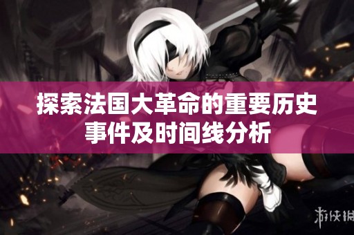 探索法国大革命的重要历史事件及时间线分析