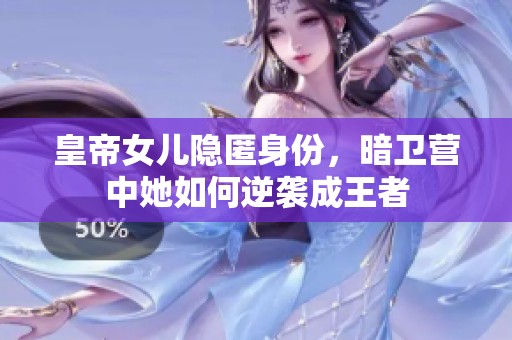 皇帝女儿隐匿身份，暗卫营中她如何逆袭成王者