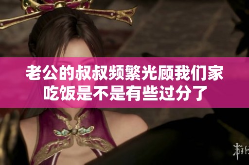 老公的叔叔频繁光顾我们家吃饭是不是有些过分了