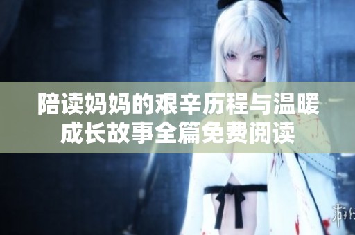 陪读妈妈的艰辛历程与温暖成长故事全篇免费阅读