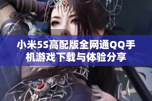 小米5S高配版全网通QQ手机游戏下载与体验分享
