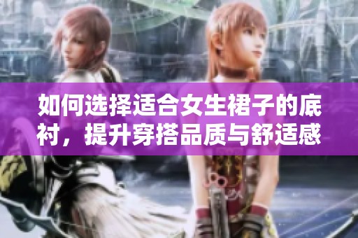 如何选择适合女生裙子的底衬，提升穿搭品质与舒适感