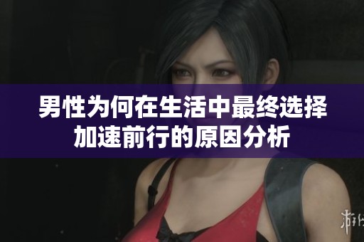 男性为何在生活中最终选择加速前行的原因分析