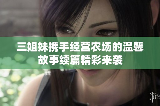 三姐妹携手经营农场的温馨故事续篇精彩来袭