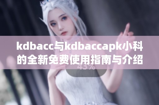 kdbacc与kdbaccapk小科的全新免费使用指南与介绍