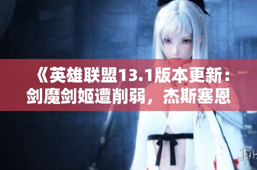 《英雄联盟13.1版本更新：剑魔剑姬遭削弱，杰斯塞恩迎来增强》