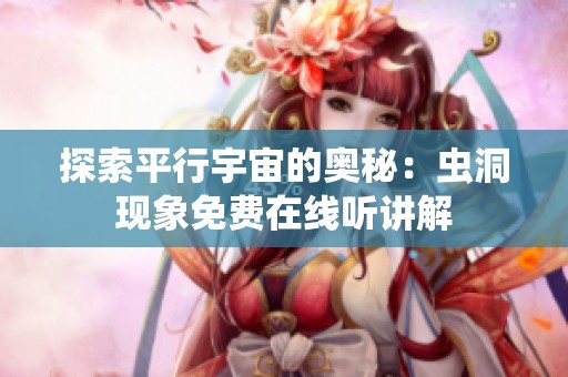 探索平行宇宙的奥秘：虫洞现象免费在线听讲解