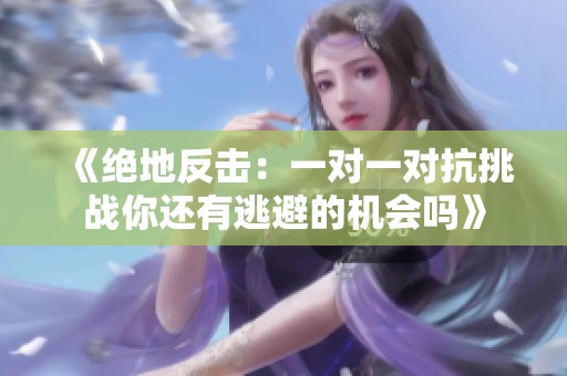 《绝地反击：一对一对抗挑战你还有逃避的机会吗》