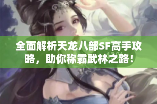 全面解析天龙八部SF高手攻略，助你称霸武林之路！