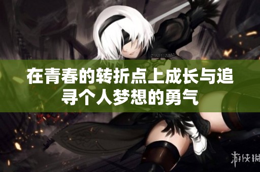 在青春的转折点上成长与追寻个人梦想的勇气